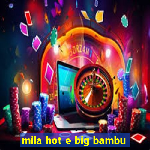 mila hot e big bambu